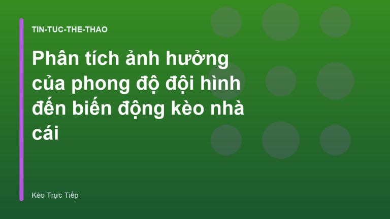 Phân tích ảnh hưởng của phong độ đội hình đến biến động kèo nhà cái