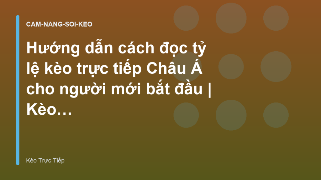 Hướng dẫn cách đọc tỷ lệ kèo trực tiếp Châu Á cho người mới bắt đầu | Kèo Trực Tiếp