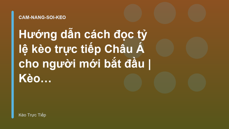 Hướng dẫn cách đọc tỷ lệ kèo trực tiếp Châu Á cho người mới bắt đầu | Kèo Trực Tiếp
