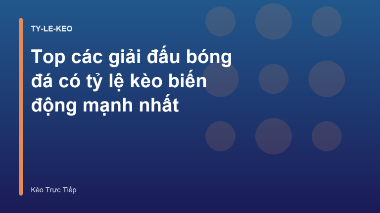 Top các giải đấu bóng đá có tỷ lệ kèo biến động mạnh nhất