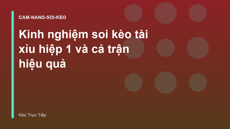 Kinh nghiệm soi kèo tài xỉu hiệp 1 và cả trận hiệu quả