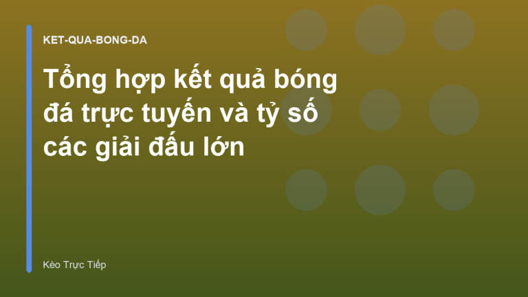 Tổng hợp kết quả bóng đá trực tuyến và tỷ số các giải đấu lớn